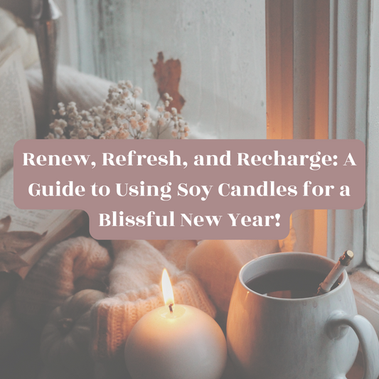 Renew, Refresh, and Recharge: A Guide to Using Soy Candles for a Blissful New Year!
